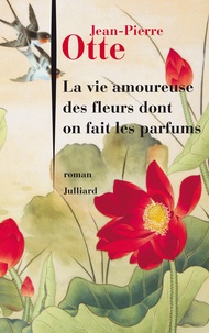 Jean-Pierre Otte - La vie amoureuse des fleurs dont on fait les parfums.
