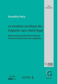 Roswitha Petry - La situation juridique des migrants sans statut légal - Entre droit international des droits de l'homme et droit suisse des migrations.